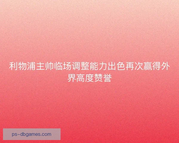 利物浦主帅临场调整能力出色再次赢得外界高度赞誉